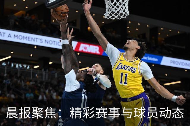 晨报聚焦：精彩赛事与球员动态
