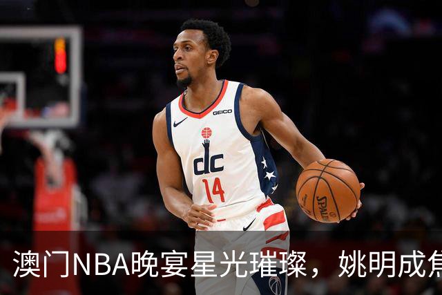 澳门NBA晚宴星光璀璨，姚明成焦点，成龙热情互动